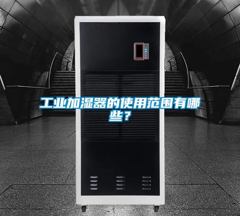 工業(yè)加濕器的使用范圍有哪些？