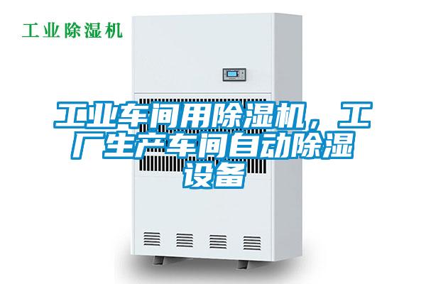 工業(yè)車間用除濕機，工廠生產(chǎn)車間自動除濕設(shè)備