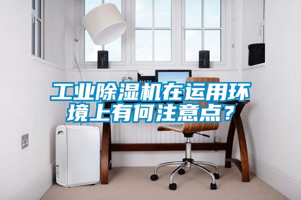 工業(yè)除濕機在運用環(huán)境上有何注意點？