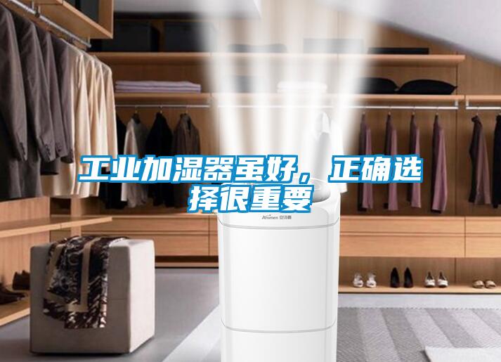 工業(yè)加濕器雖好，正確選擇很重要