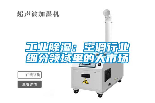 工業(yè)除濕：空調行業(yè)細分領域里的大市場