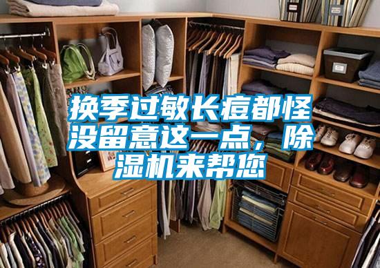 換季過敏長(zhǎng)痘都怪沒留意這一點(diǎn)，除濕機(jī)來幫您
