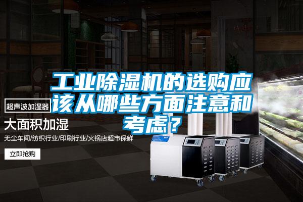 工業(yè)除濕機(jī)的選購應(yīng)該從哪些方面注意和考慮？