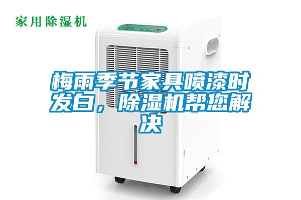 梅雨季節(jié)家具噴漆時發(fā)白，除濕機幫您解決