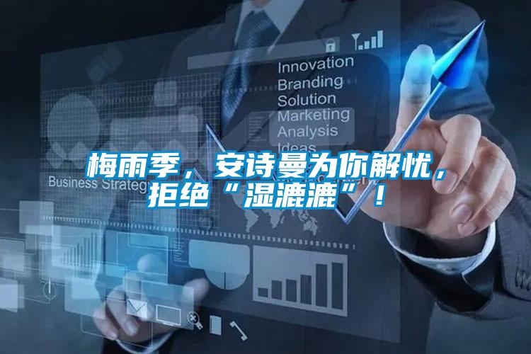 梅雨季，安詩(shī)曼為你解憂，拒絕“濕漉漉”！