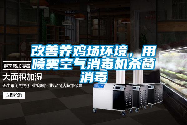 改善養(yǎng)雞場環(huán)境，用噴霧空氣消毒機(jī)殺菌消毒