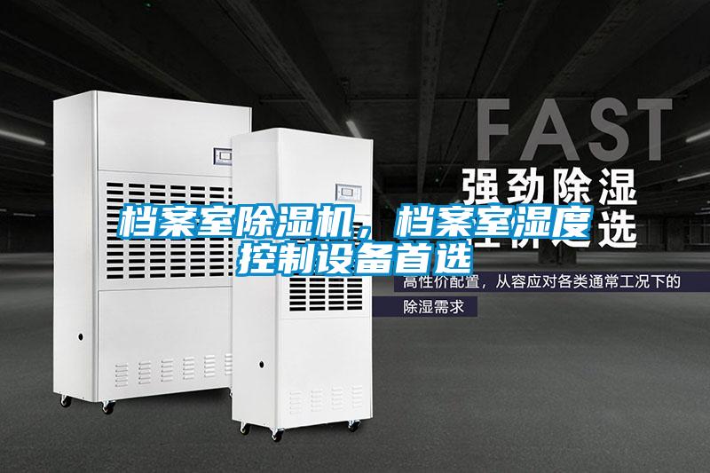 檔案室除濕機(jī)，檔案室濕度控制設(shè)備首選