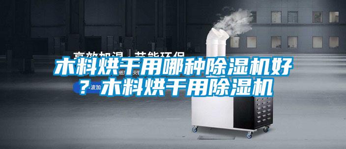 木料烘干用哪種除濕機(jī)好？木料烘干用除濕機(jī)