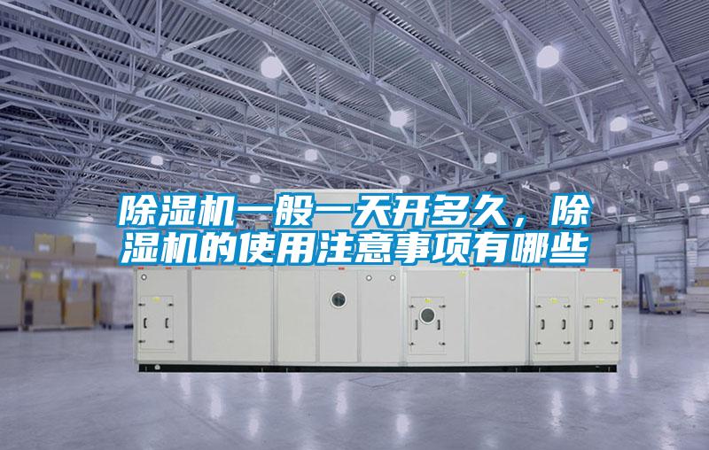 除濕機(jī)一般一天開多久，除濕機(jī)的使用注意事項(xiàng)有哪些