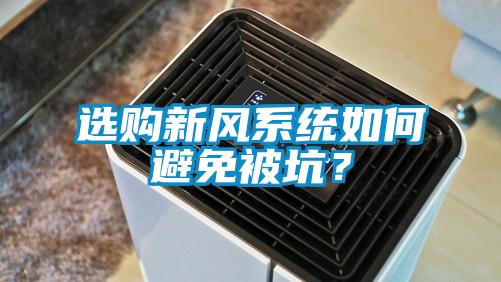 選購(gòu)新風(fēng)系統(tǒng)如何避免被坑？