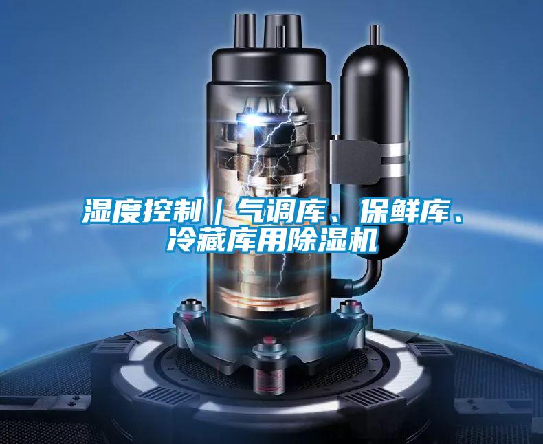 濕度控制｜氣調(diào)庫、保鮮庫、冷藏庫用除濕機