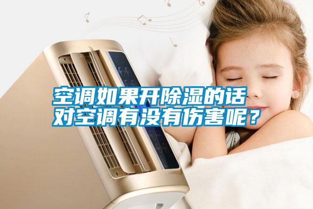 空調(diào)如果開除濕的話 對空調(diào)有沒有傷害呢？