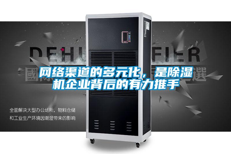 網(wǎng)絡(luò)渠道的多元化，是除濕機企業(yè)背后的有力推手