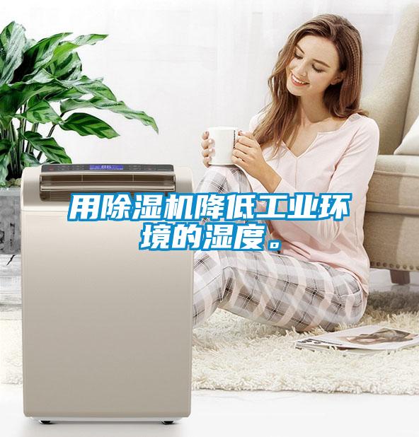 用除濕機(jī)降低工業(yè)環(huán)境的濕度。