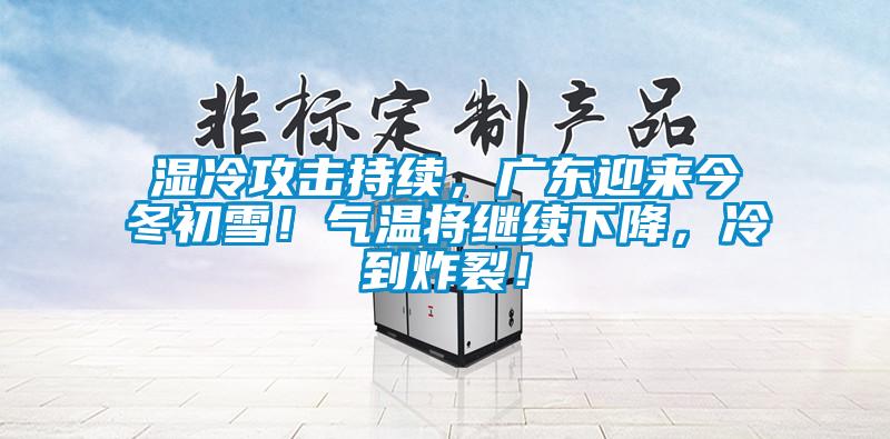 濕冷攻擊持續(xù)，廣東迎來今冬初雪！氣溫將繼續(xù)下降，冷到炸裂！