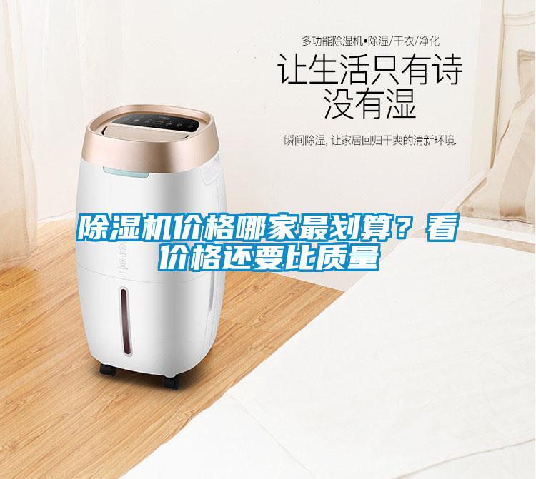 除濕機(jī)價(jià)格哪家最劃算？看價(jià)格還要比質(zhì)量