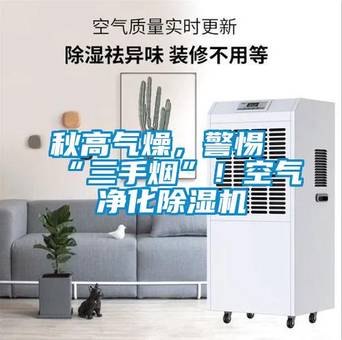 秋高氣燥，警惕“三手煙”！空氣凈化除濕機(jī)