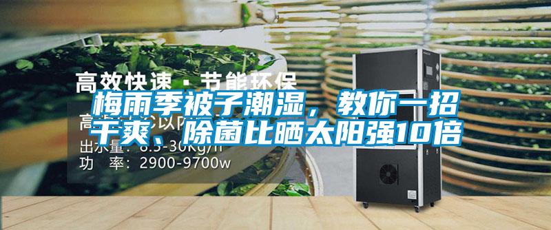 梅雨季被子潮濕，教你一招干爽、除菌比曬太陽強(qiáng)10倍