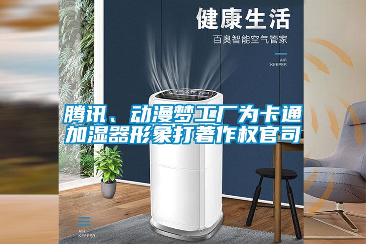 騰訊、動(dòng)漫夢工廠為卡通加濕器形象打著作權(quán)官司