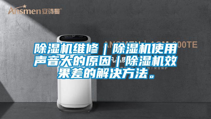 除濕機(jī)維修｜除濕機(jī)使用聲音大的原因｜除濕機(jī)效果差的解決方法。