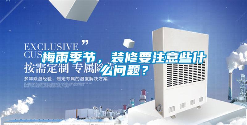 梅雨季節(jié)，裝修要注意些什么問題？