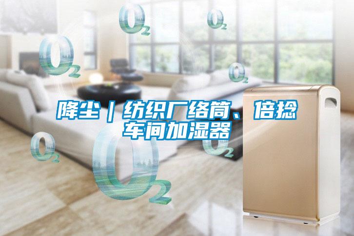 降塵｜紡織廠絡(luò)筒、倍捻車間加濕器