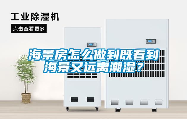 海景房怎么做到既看到海景又遠(yuǎn)離潮濕？