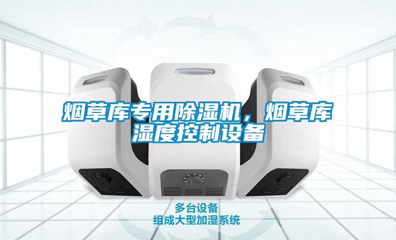 煙草庫專用除濕機，煙草庫濕度控制設備