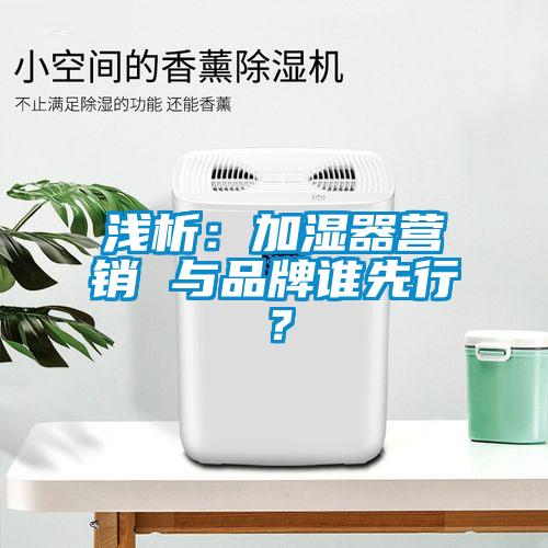 淺析：加濕器營銷 與品牌誰先行？