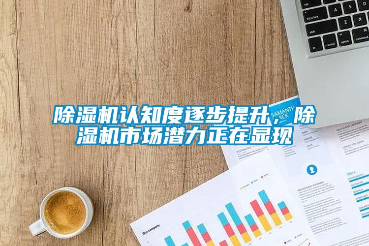 除濕機(jī)認(rèn)知度逐步提升，除濕機(jī)市場(chǎng)潛力正在顯現(xiàn)