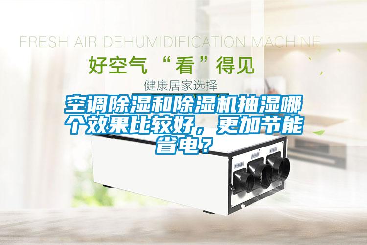 空調(diào)除濕和除濕機(jī)抽濕哪個(gè)效果比較好，更加節(jié)能省電？