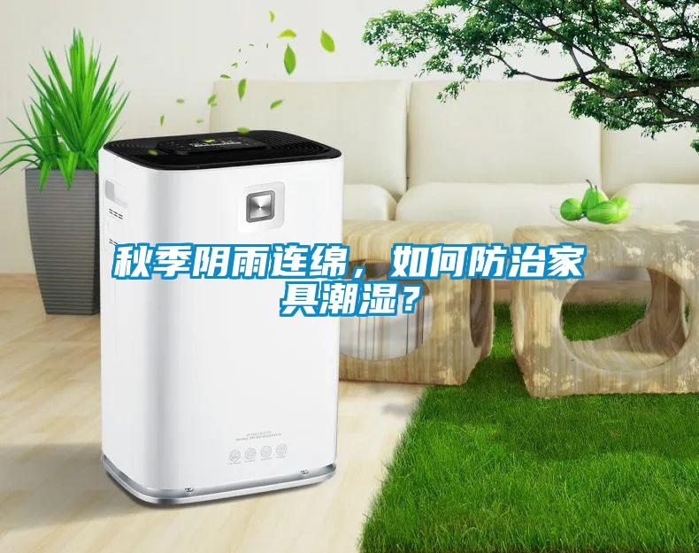 秋季陰雨連綿，如何防治家具潮濕？