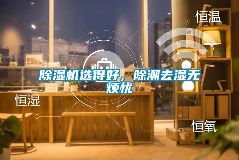 除濕機(jī)選得好，除潮去濕無煩憂