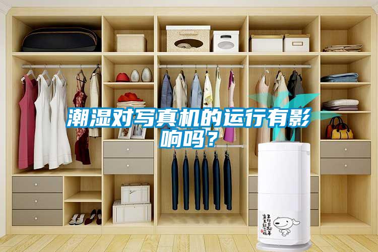 潮濕對(duì)寫(xiě)真機(jī)的運(yùn)行有影響嗎？
