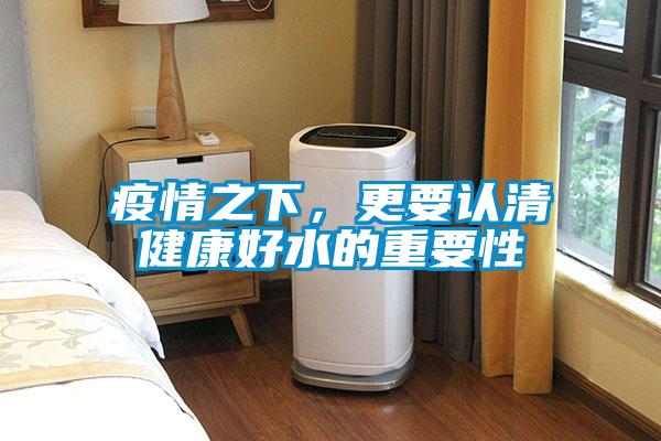 疫情之下，更要認(rèn)清健康好水的重要性