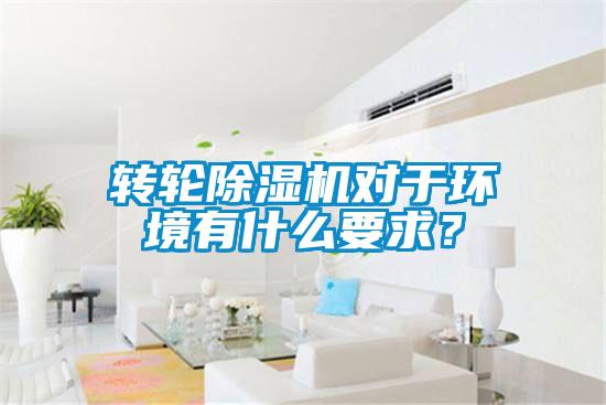 轉(zhuǎn)輪除濕機(jī)對(duì)于環(huán)境有什么要求？