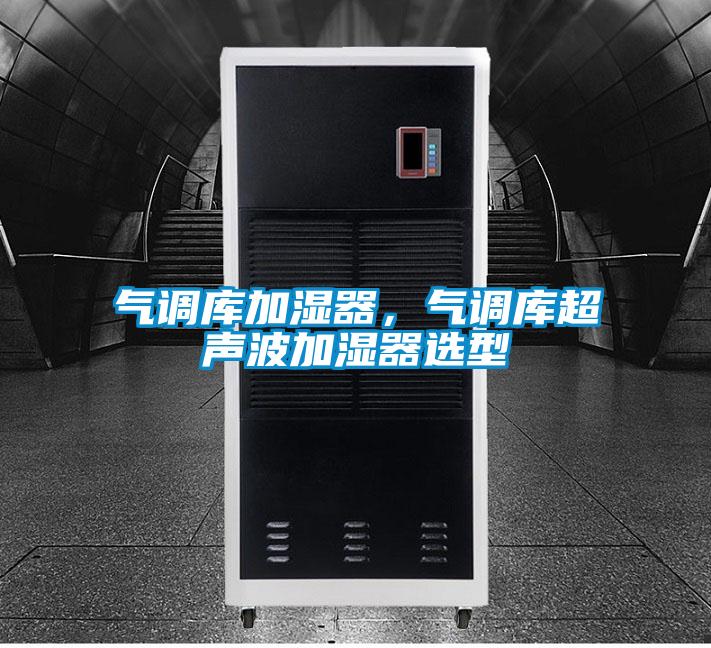 氣調(diào)庫(kù)加濕器，氣調(diào)庫(kù)超聲波加濕器選型