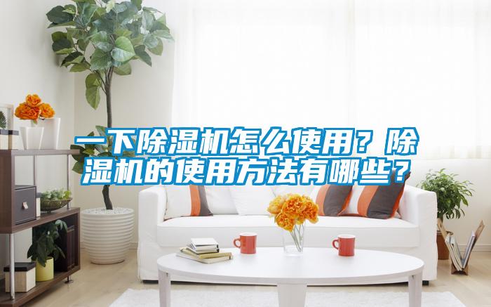 一下除濕機(jī)怎么使用？除濕機(jī)的使用方法有哪些？