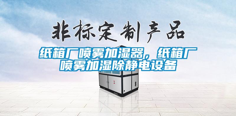 紙箱廠噴霧加濕器，紙箱廠噴霧加濕除靜電設(shè)備