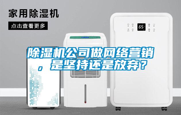 除濕機(jī)公司做網(wǎng)絡(luò)營(yíng)銷(xiāo)，是堅(jiān)持還是放棄？
