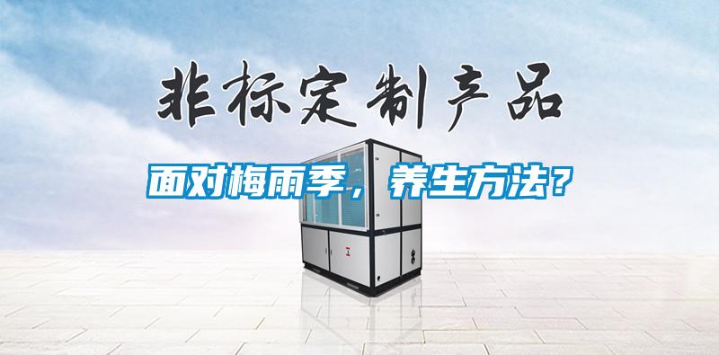 面對梅雨季，養(yǎng)生方法？