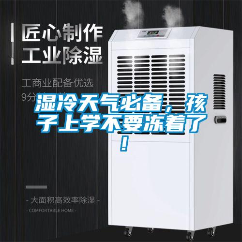 濕冷天氣必備，孩子上學(xué)不要凍著了！
