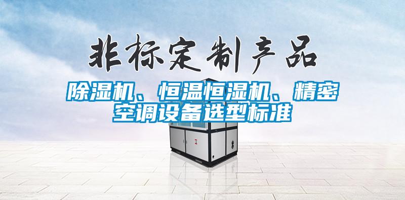 除濕機、恒溫恒濕機、精密空調(diào)設(shè)備選型標(biāo)準(zhǔn)