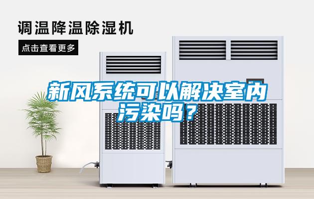 新風(fēng)系統(tǒng)可以解決室內(nèi)污染嗎？