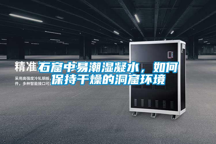 石窟中易潮濕凝水，如何保持干燥的洞窟環(huán)境