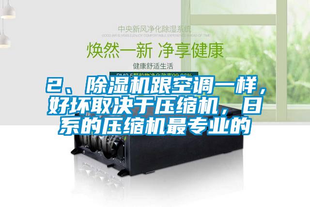 2、除濕機(jī)跟空調(diào)一樣，好壞取決于壓縮機(jī)，日系的壓縮機(jī)最專業(yè)的
