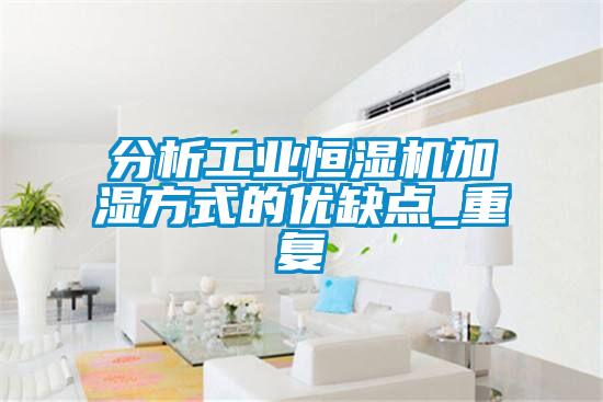 分析工業(yè)恒濕機(jī)加濕方式的優(yōu)缺點_重復(fù)