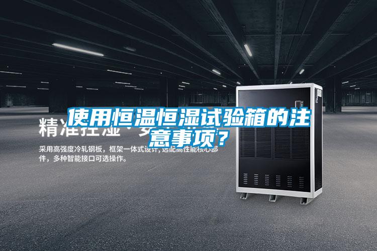 使用恒溫恒濕試驗(yàn)箱的注意事項(xiàng)？