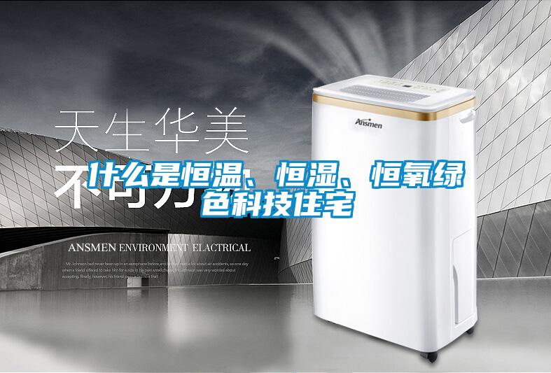 什么是恒溫、恒濕、恒氧綠色科技住宅