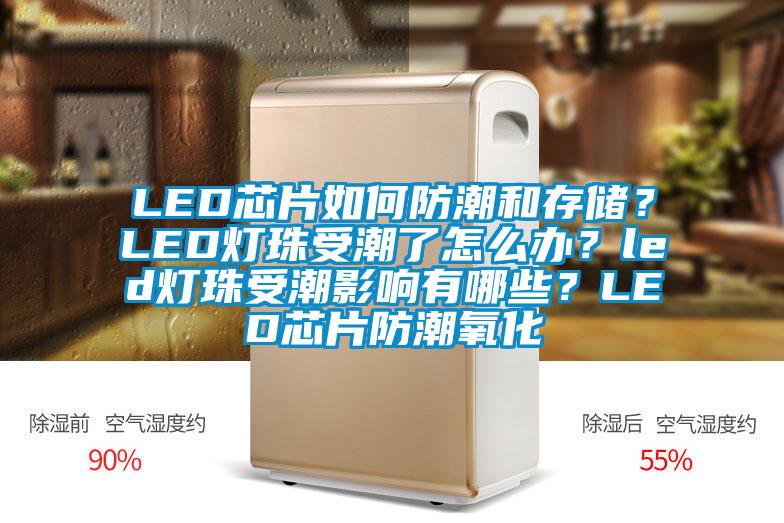 LED芯片如何防潮和存儲(chǔ)？LED燈珠受潮了怎么辦？led燈珠受潮影響有哪些？LED芯片防潮氧化